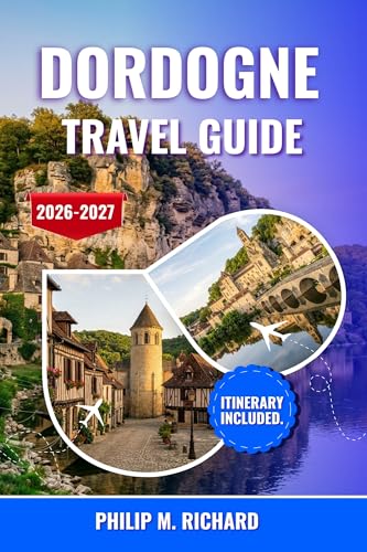 Dordogne travel guide 2026-2027: Discover Prehistoric Caves, Medieval Castles, and Charming Villages with Insider Tips, Local Cuisine, Scenic Wine Trails, and Curated Itineraries