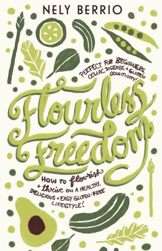 Flourless Freedom: How to Flourish and Thrive on a Healthy, Delicious, Easy Gluten Free Lifestyle! Perfect for Beginners, Celiac Disease and Gluten Sensitivity!