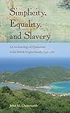 Simplicity, Equality, and Slavery: An Archaeology of Quakerism in the British Virgin Islands, 1740-1780 (Florida Museum of Natural History: Ripley P. Bullen Series)