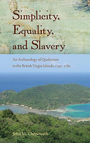 Simplicity, Equality, and Slavery: An Archaeology of Quakerism in the British Virgin Islands, 1740-1780 (Florida Museum of Natural History: Ripley P. Bullen Series)