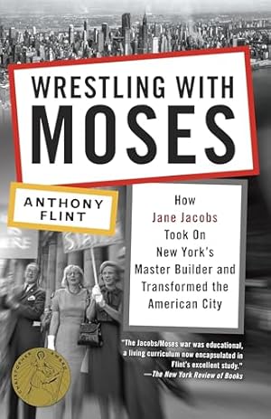 Wrestling with Moses: How Jane Jacobs Took On New York's Master Builder and Transformed the American City