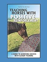 Teaching Horses with Positive Reinforcement: A Guide to Achieving Success with Clicker Training 0692198539 Book Cover