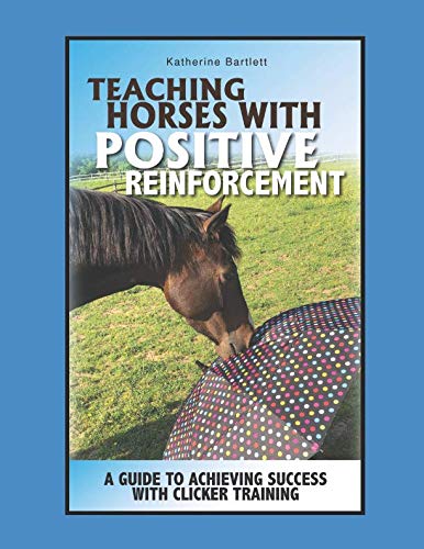 Teaching Horses with Positive Reinforcement: A Guide to Achieving Success with Clicker Training