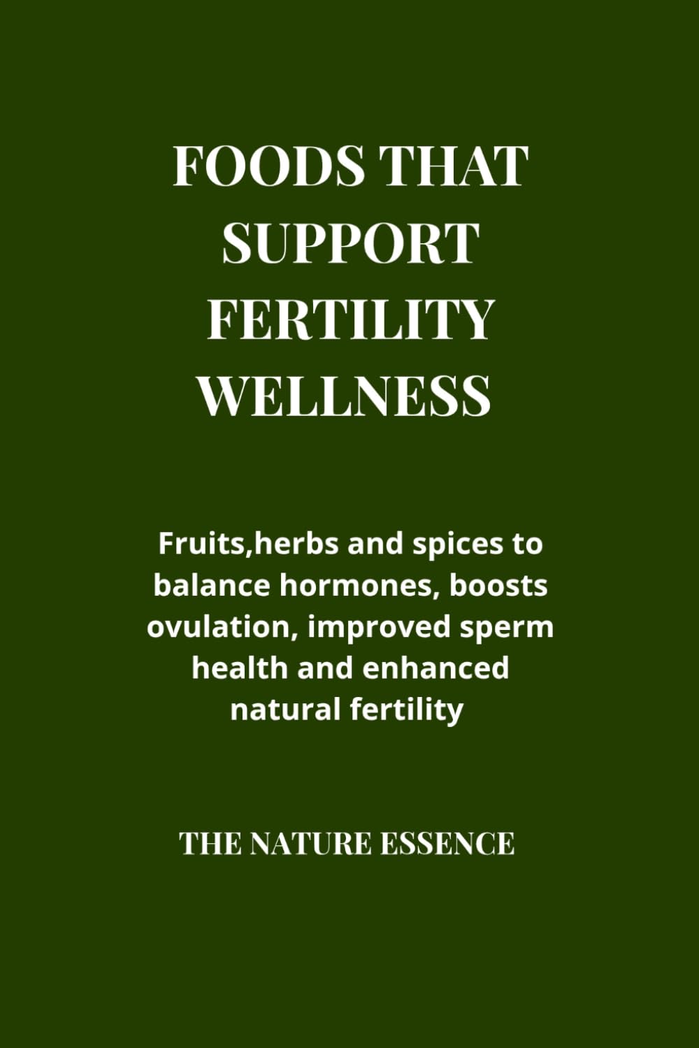 Foods that support fertility wellness.: Fruits, herbs and spices to balance hormones, boosts ovulation, improved sperm health and enhance natural fertility.