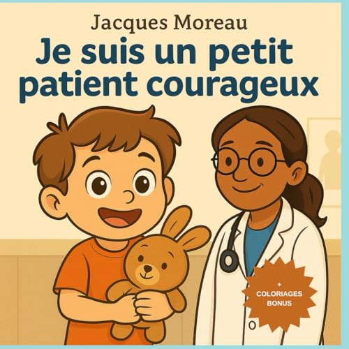 Je suis un petit patient courageux: Une histoire rassurante et colorée pour aider les enfants de 3 à 6 ans à apprivoiser les visites médicales – ... | Avec coloriage bonus ! (French Edition)