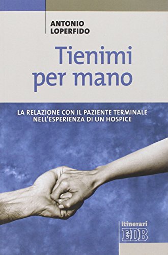 Tienimi per mano. La relazione con il paziente terminale nell'esperienza di un hospice
