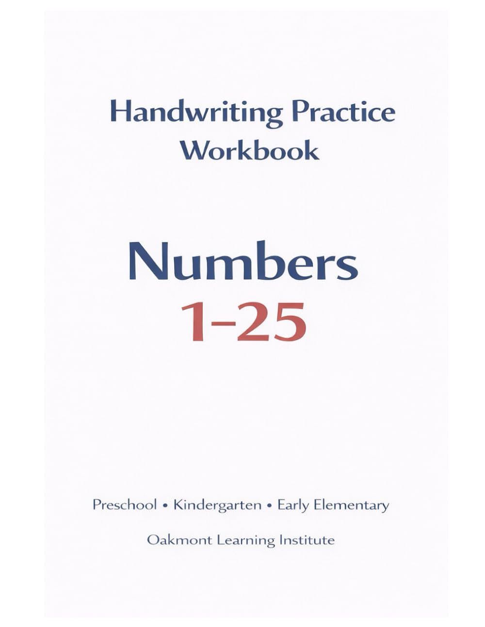 Numbers 1–25 Handwriting Practice Workbook: A Structured, Educator-Designed Workbook for Early Learners (Oakmont Early Writing Curriculum)