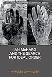 Ian McHarg and the Search for Ideal Order (Routledge Research in Landscape and Environmental Design)