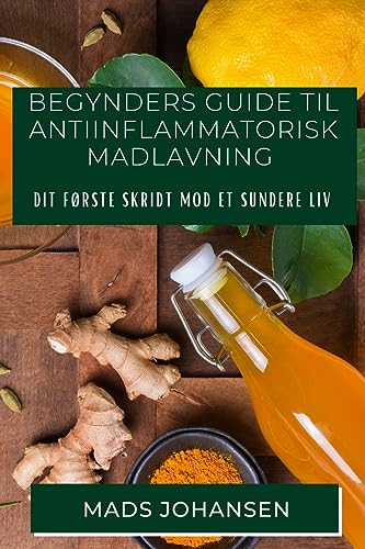Begynders Guide til Antiinflammatorisk Madlavning: Dit Første Skridt mod et Sundere Liv (Danish Edition)