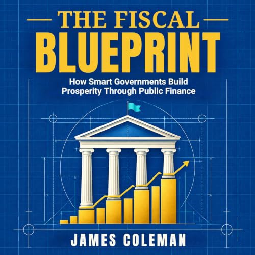THE FISCAL BLUEPRINT: How Smart Governments Build Prosperity Through Public Finance Audiolibro Por James Coleman arte de port