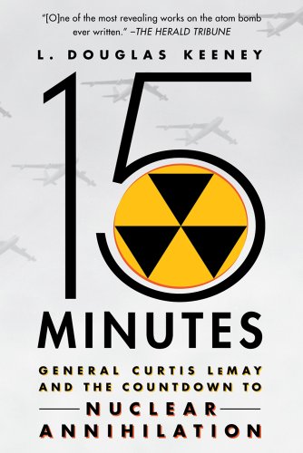 15 Minutes: General Curtis Lemay and the Countdown to Nuclear Annihilation 15 Minutes: General Curtis Lemay and the Countdown to Nuclear Annihilation