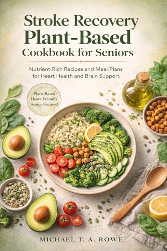 Stroke Recovery Plant-Based Cookbook for Seniors: Nutrient-Rich Recipes and Meal Plans for Heart Health and Brain Support