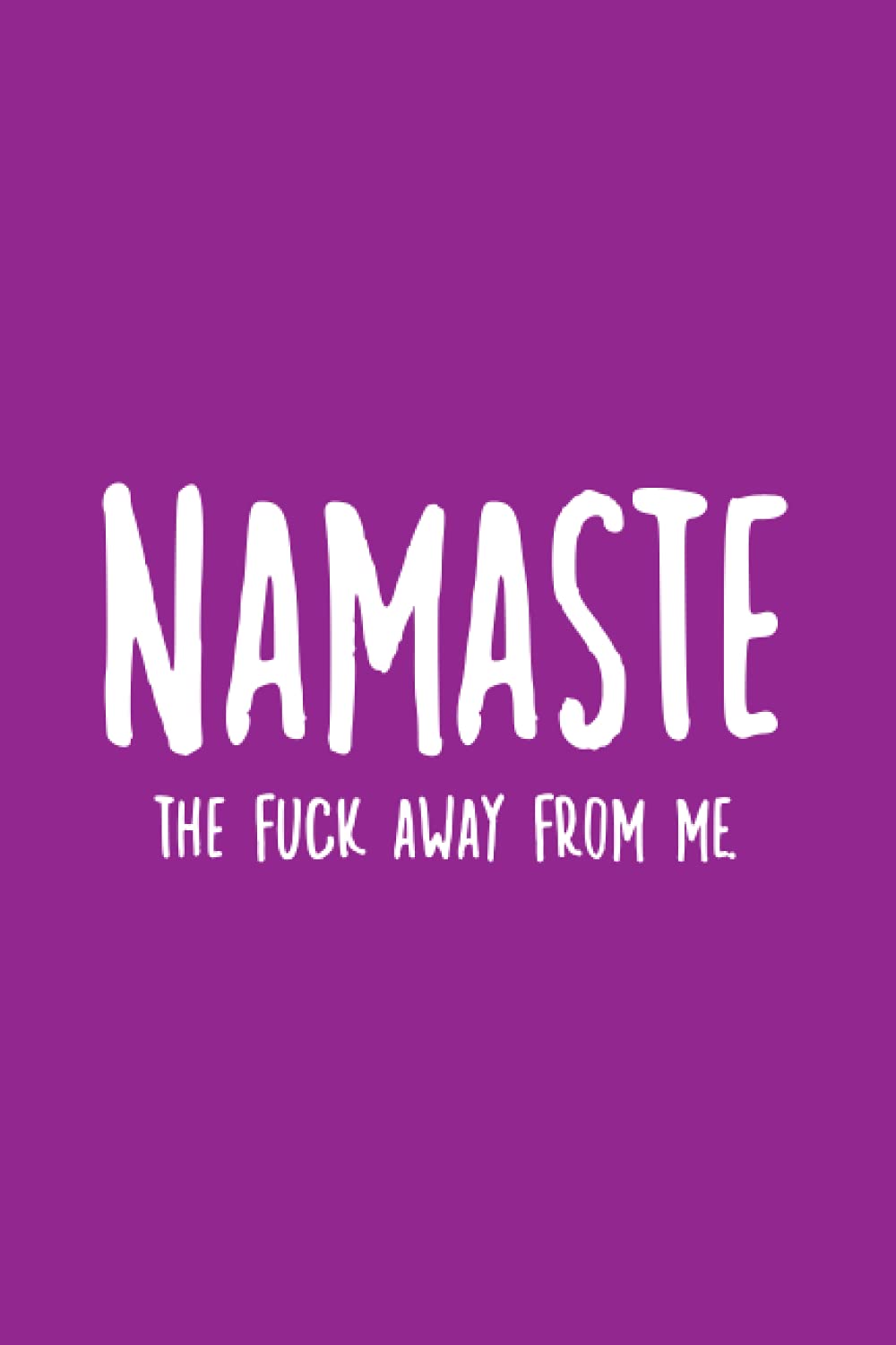 Namaste...The fuck away from me: Funny Yogi Quote , Journal Sarcastic Gift , Yoga Instructor Notebook Journal | 6" x 9" Lined Notebook Composition Book Gift for Women Yoga Teachers