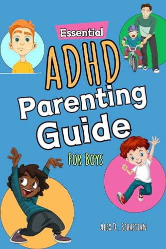 Essential ADHD Parenting Guide For Boys: Strategies To Enhance Academic Success, Social Skills, And Coping Abilities From Toddlers To Teens, Helping Parents To Tackle Diverse Behavioural Challenges