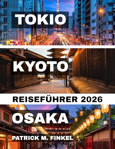 Tokio, Kyoto und Osaka Reiseführer 2026: Ein praktischer Begleiter für die Erkundung der ikonischen Städte Japans mit lokalen Einblicken, Essens-Highlights und wichtigen Reisetipps
