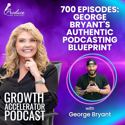 700 Episodes: George Bryant's Authentic Podcasting Blueprint