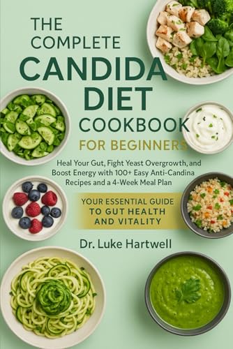 The Complete Candida Diet Cookbook For Beginners: Heal Your Gut, Fight Yeast Overgrowth, And Boost Energy With 100+ Easy Anti-Candida Recipes And A 4-Week Meal Plan