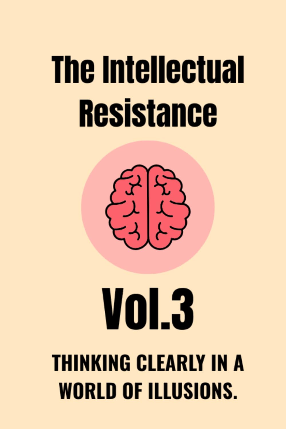 The Intellectual Resistance — Vol. 3: Thinking Clearly in a World of Illusions.