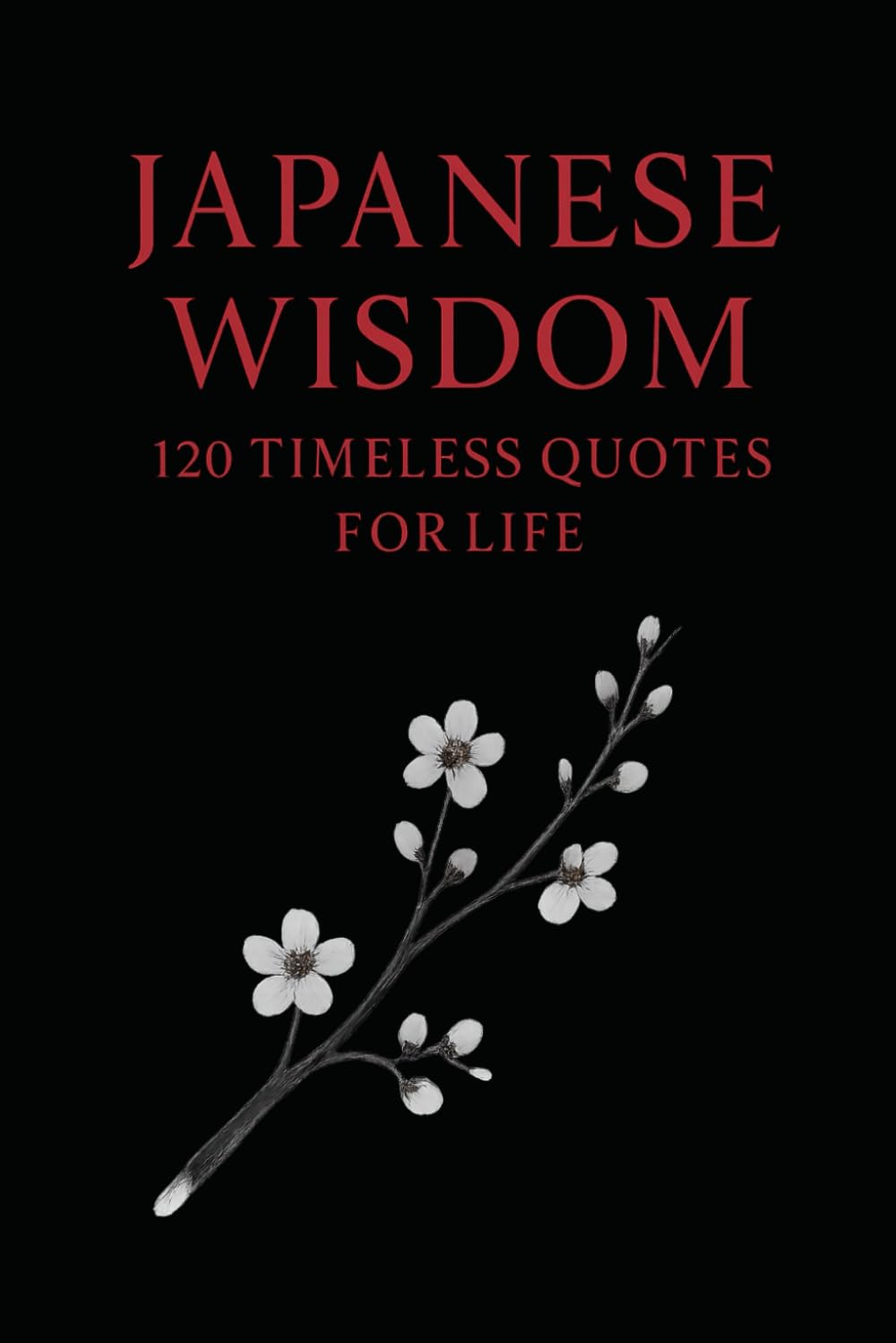 Japanese Wisdom: 120 Timeless Quotes for Life: Zen Proverbs, Samurai Sayings, and Ancient Teachings on Peace, Strength, and Harmony (Timeless Wisdom from Around the World)