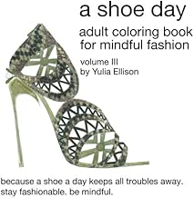A Shoe Day Adult Coloring Book for Mindful Fashion: Because a shoe a day keeps all troubles away. Stay fashionable, be mindful. (Volume 2)