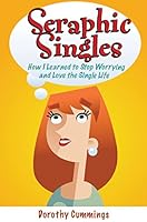 Seraphic Singles: How I Learned to Stop Worrying and Love the Single Life 2896462155 Book Cover