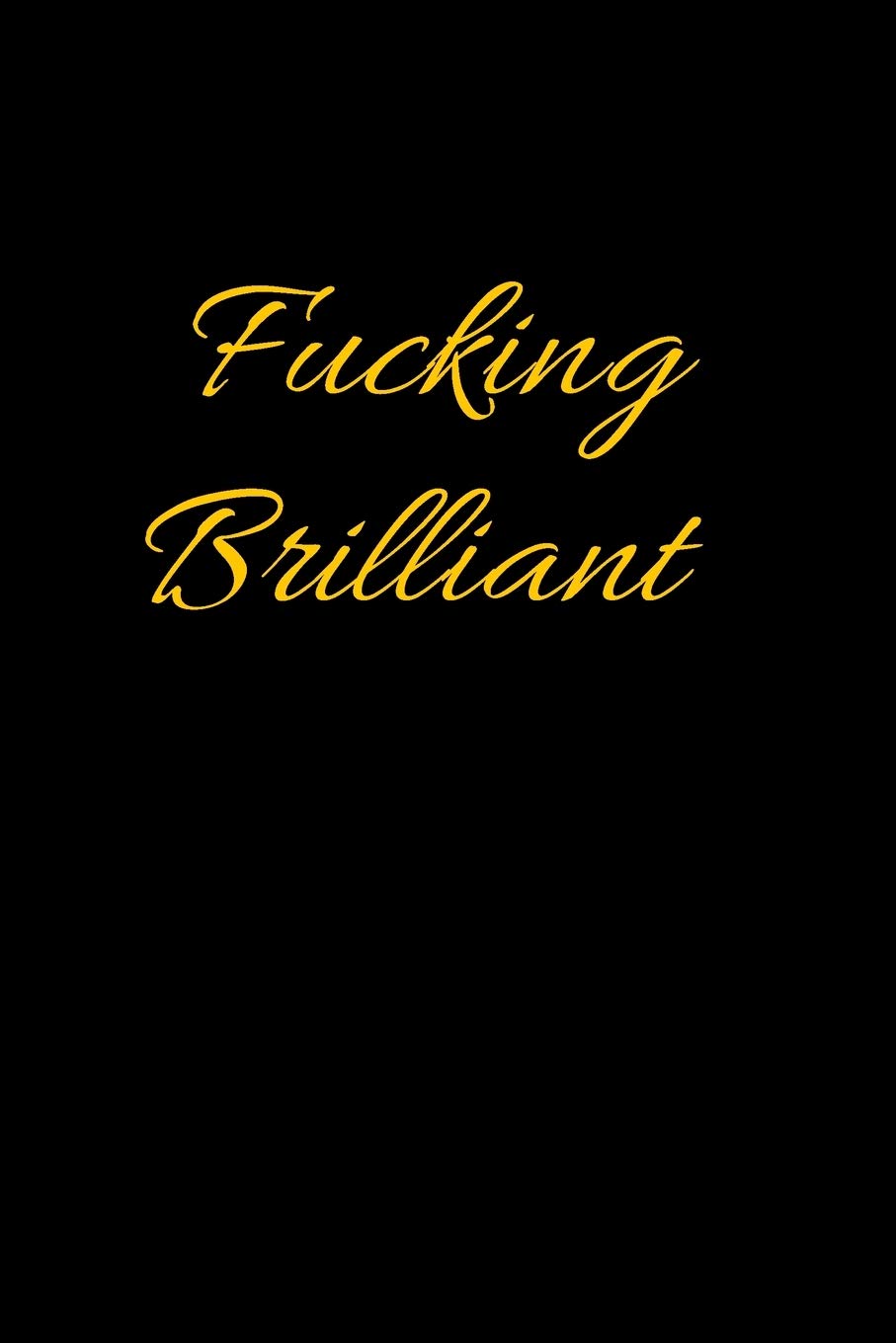 Fucking Brilliant: Best Fucking Gift, Humor Notebook, Joke Journal, Cool Stuff, Perfect Motivational Gag Gift For Graduation, For Adults, For ... Women, For Men (Fucking Brilliant Notebooks)