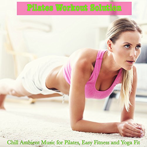  Pilates Workout Solution – Chill Ambient Music for Pilates, Easy Fitness and Yoga Fit