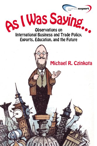 As I Was Saying…Observations on International Business and Trade Policy,E xports, Education, and the Future, Volume 1.