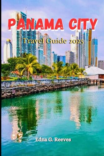 Panama City Travel Guide 2025: A Complete Travel Companion for Exploring the History Culture and...