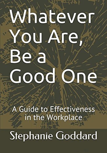 Whatever You Are, Be a Good One: A Guide to Effectiveness in the Workplace
