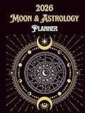 2026 Astrology And Moon Planner (Hard Cover): A Comprehensive Astrological Calendar/Diary With Moon Phase Activities, Full Moon Explanation, ... A Must Have & Perfect Gift for 2026.