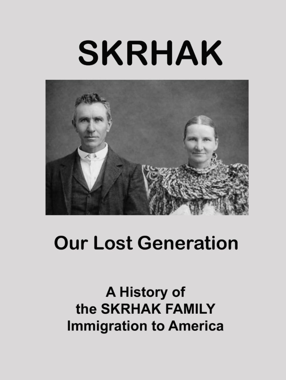SKRHAK: A History of the Skrhak Family Immigration to America: a Compilation of family stories and histories