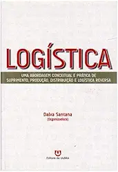 Logística. Uma Abordagem Conceitual e Prática de Suprimento, Produção, Distribuição e Logística Reversa