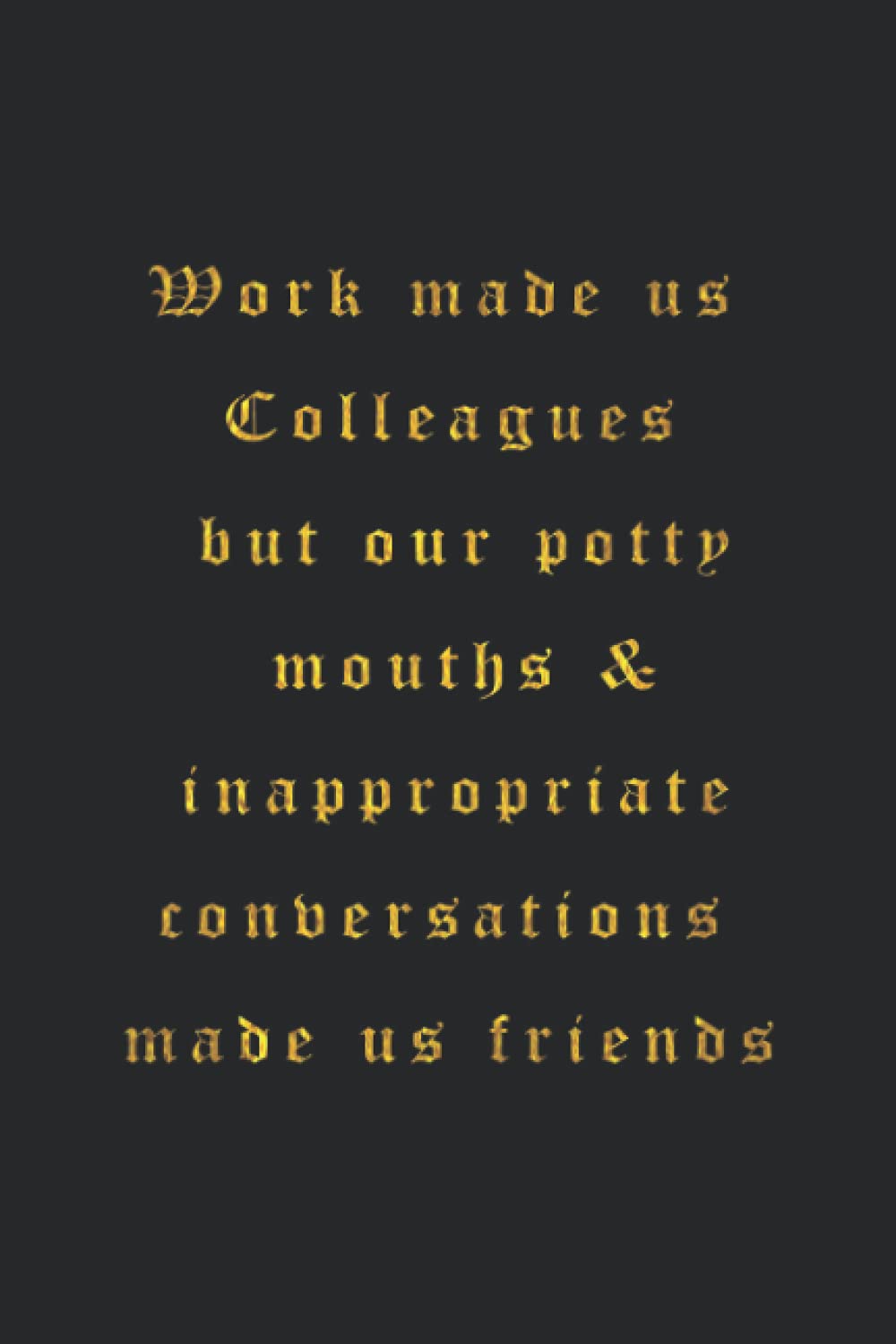 Work made us Colleagues but our potty mouths & inappropriate conversations made us friends: 6x9 blank lined Sarcastic Funny gag gift notebook, Humor ... quotes journal, Secret Santa Christmas gifts