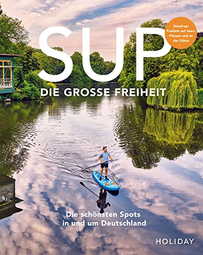 HOLIDAY Reisebuch: SUP - Die große Freiheit: Die schönsten Spots für Stand-Up-Paddler in und um Deutschland (HOLIDAY Reiseinspiration)