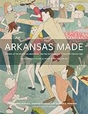 Arkansas Made, Volume 2: A Survey of the Decorative, Mechanical, and Fine Arts Produced in Arkansas through 1950 (Volume 2)