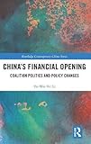  China\'s Financial Opening: Coalition Politics and Policy Changes (Routledge Contemporary China, Band 189)