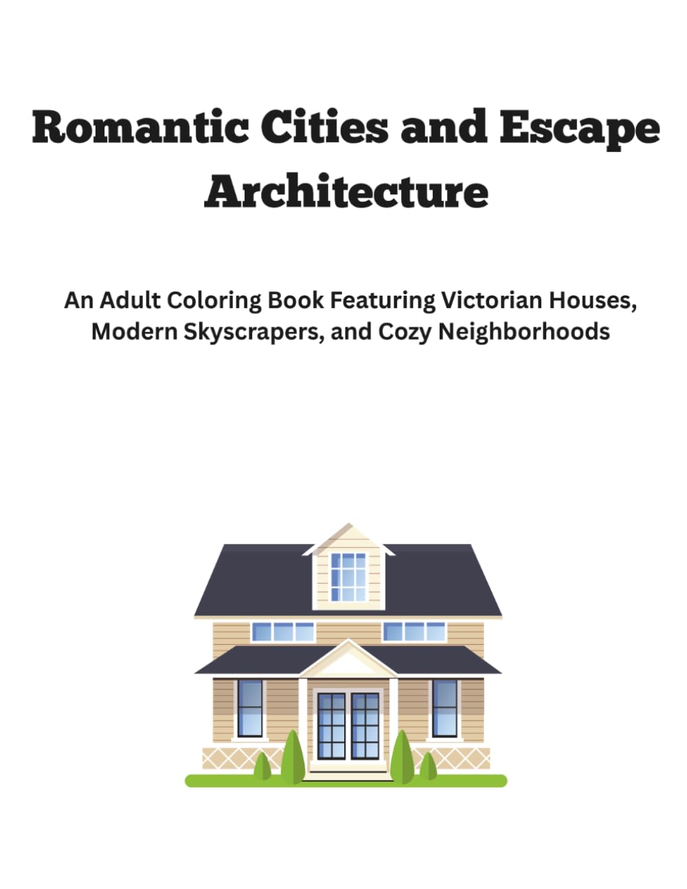 Romantic Cities and Escape Architecture: An Adult Coloring Book Featuring Victorian Houses, Modern Skyscrapers, and Cozy Neighborhoods
