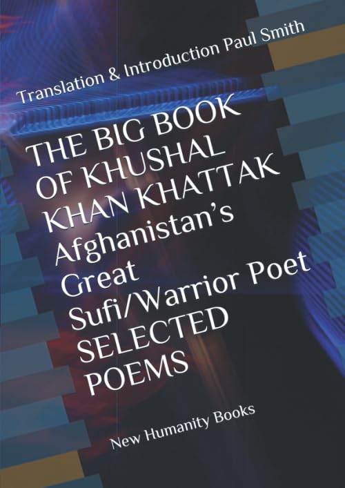 THE BIG BOOK OF KHUSHAL KHAN KHATTAK Afghanistan’s Great Sufi/Warrior Poet SELECTED POEMS: Translation & Introduction Paul Smith