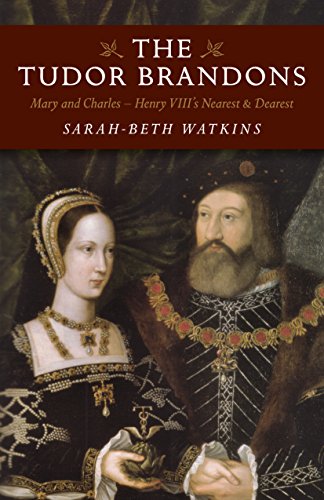 The Tudor Brandons: Mary And Charles - Henry Viii'S Nearest & Dearest