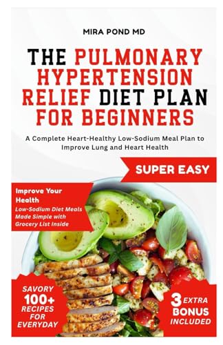 The Pulmonary Hypertension Relief Diet Plan for Beginners: A Complete Heart-Healthy Low-Sodium Meal Plan to Improve Lung and Heart Health