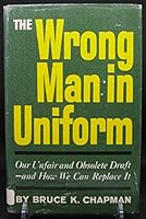THE WRONG MAN IN UNIFORM: OUR UNACCEPTABLE AND OBSOLETE DRAFT AND HOW WE CAN REPLACE IT B000JVOX7Q Book Cover