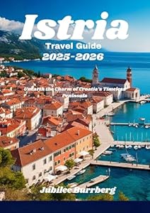 Istria Travel Guide 2025-2026: Unearth the Charm of Croatia’s Timeless Peninsula