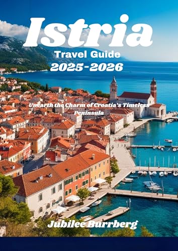 Istria Travel Guide 2025-2026: Unearth the Charm of Croatia’s Timeless Peninsula