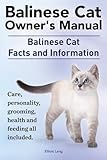 Balinese Cat Owner's Manual. Balinese Cat Facts and Information. Care, Personality, Grooming, Health and Feeding All Included. by