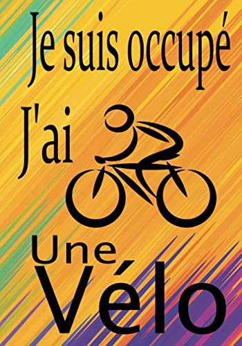 Je suis occupé J'ai Une Vélo: Carnet de Cyclisme pour notez vos Sorties ou Sessions, Suivez vos performances et améliorez vous, Cadeau Ideal pour Cycliste et amoureux de Bicyclette.