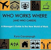 Who Works Where (and Who Cares?) : A Manager's Guide to the New World of Work 0991459008 Book Cover