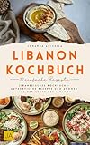 Libanon Kochbuch: Libanesisches Kochbuch – Authentische Rezepte und Aromen aus Der Küche des Libanon