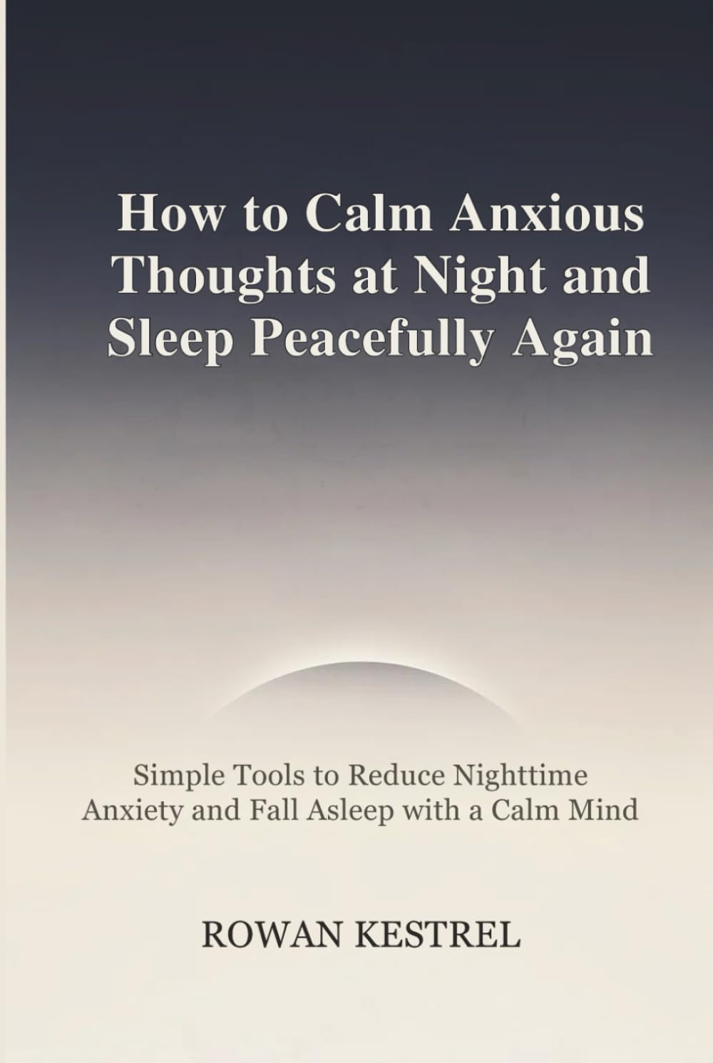How to Calm Anxious Thoughts at Night and Sleep Peacefully Again: Simple Tools to Reduce Nighttime Anxiety and Fall Asleep with a Calm Mind
