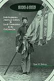 Shades of Green: Irish Regiments, American Soldiers, and Local Communities in the Civil War Era (The North's Civil War)
